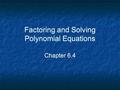 Factoring and Solving Polynomial Equations Chapter 6.4.
