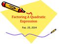 Factoring A Quadratic Expression Feb. 25, 2014. SWBAT Factor a Quadratic Expression WARM – UP 6x 6 – 4x 2 + 2x 12x 2 y + 24xy 2 – 28xy.