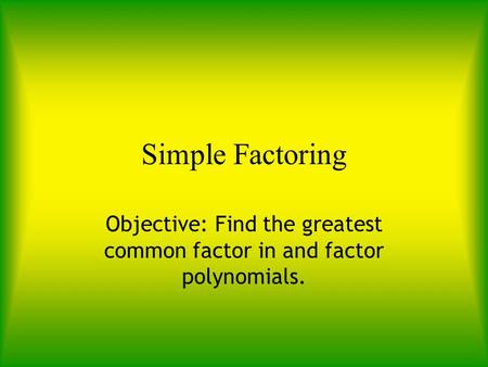 Simple Factoring Objective: Find the greatest common factor in and factor polynomials.