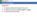 Section 11.1 Atoms and Energy 1.To describe Rutherford’s model of the atom 2.To explore the nature of electromagnetic radiation 3.To see how atoms emit.