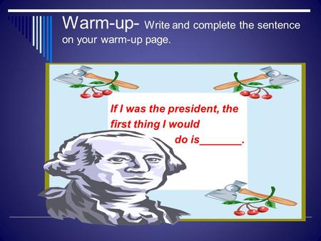Warm-up- Write and complete the sentence on your warm-up page. If I was the president, the first thing I would do is_______.