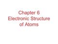 Chapter 6 Electronic Structure of Atoms. Waves To understand the electronic structure of atoms, one must understand the nature of electromagnetic radiation.