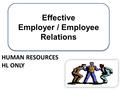 Effective Employer / Employee Relations Effective Employer / Employee Relations HUMAN RESOURCES HL ONLY.