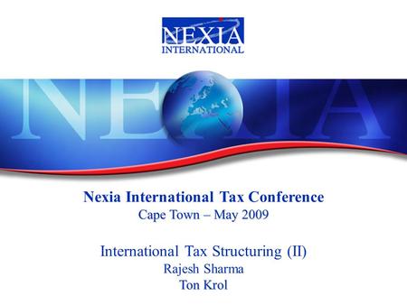 Nexia International Tax Conference Cape Town – May 2009 International Tax Structuring (II) Rajesh Sharma Ton Krol.