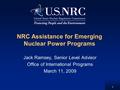 1 NRC Assistance for Emerging Nuclear Power Programs Jack Ramsey, Senior Level Advisor Office of International Programs March 11, 2009.