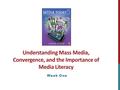 Understanding Mass Media, Convergence, and the Importance of Media Literacy Week One.