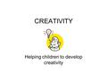 CREATIVITY Helping children to develop creativity.