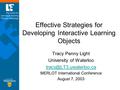 Effective Strategies for Developing Interactive Learning Objects Tracy Penny Light University of Waterloo MERLOT International Conference.