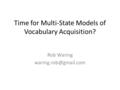 Time for Multi-State Models of Vocabulary Acquisition? Rob Waring