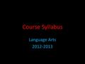 Course Syllabus Language Arts 2012-2013. Homeroom Rules 1.Be seated in your assigned seat when the bell rings. 2.Listen quietly when the announcements.