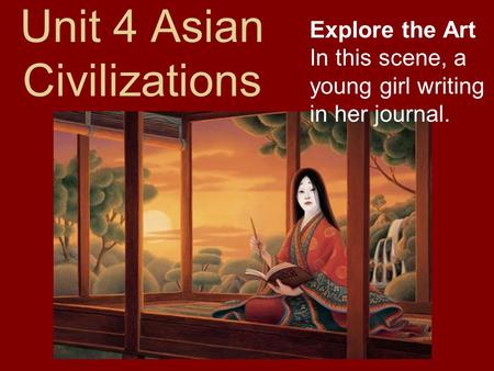 Unit 4 Asian Civilizations Explore the Art In this scene, a young girl writing in her journal.