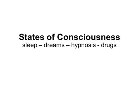 States of Consciousness sleep – dreams – hypnosis - drugs.