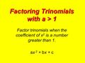 Factoring Trinomials with a > 1 Factor trinomials when the coefficient of x 2 is a number greater than 1. ax 2 + bx + c.