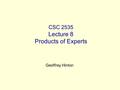 CSC 2535 Lecture 8 Products of Experts Geoffrey Hinton.