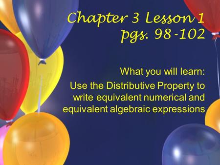 Chapter 3 Lesson 1 pgs. 98-102 What you will learn: Use the Distributive Property to write equivalent numerical and equivalent algebraic expressions.