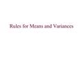 Rules for Means and Variances. Rules for Means: Rule 1: If X is a random variable and a and b are constants, then If we add a constant a to every value.