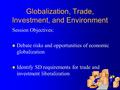 Globalization, Trade, Investment, and Environment Session Objectives: l Debate risks and opportunities of economic globalization l Identify SD requirements.