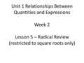 Unit 1 Relationships Between Quantities and Expressions Week 2 Lesson 5 – Radical Review (restricted to square roots only)