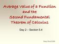 Average Value of a Function and the Second Fundamental Theorem of Calculus Day 2 – Section 5.4 Nancy Powell 2008.