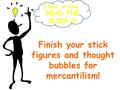 Finish your stick figures and thought bubbles for mercantilism! I have an idea… READ THE SLIDE.