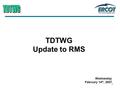 1 TDTWG Update to RMS Wednesday February 14 th, 2007.