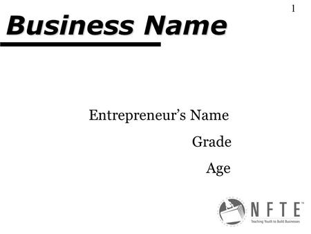 Entrepreneur’s Name Grade Age Business Name 1. Explain your business plan and why you selected it. Type of Business-Define the terms in #1 1.Service,