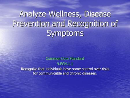 Analyze Wellness, Disease Prevention and Recognition of Symptoms Common Core Standard 9.PCH.1.1 Recognize that individuals have some control over risks.