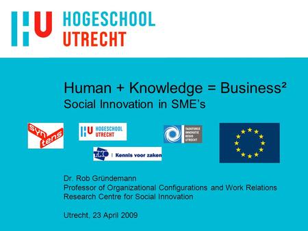 Human + Knowledge = Business² Social Innovation in SME’s Dr. Rob Gründemann Professor of Organizational Configurations and Work Relations Research Centre.
