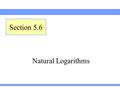 Natural Logarithms Section 5.6. Lehmann, Intermediate Algebra, 4ed Section 5.6Slide 2 Definition of Natural Logarithm Definition: Natural Logarithm A.