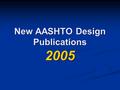New AASHTO Design Publications 2005. New AASHTO Design Publications  A Policy on Geometric Design of Highways and Streets (2004 Green Book)  A Policy.