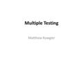 Multiple Testing Matthew Kowgier. Multiple Testing In statistics, the multiple comparisons/testing problem occurs when one considers a set of statistical.