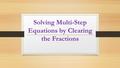 Solving Multi-Step Equations by Clearing the Fractions.
