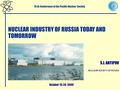NUCLEAR INDUSTRY OF RUSSIA TODAY AND TOMORROW S.I. ANTIPOV NUCLEAR SOCIETY OF RUSSIA 15-th Conference of the Pacific Nuclear Society October 15-20, 2006.