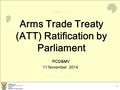 1 Arms Trade Treaty (ATT) Ratification by Parliament PCD&MV 11 November 2014.