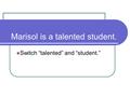 Marisol is a talented student. Switch “talented” and “student.”