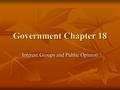 Government Chapter 18 Interest Groups and Public Opinion.