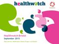 Healthwatch Bristol September 2015 Ellen Devine, Healthwatch Bristol Project Coordinator.