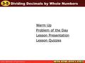 3-5 Dividing Decimals by Whole Numbers Warm Up Warm Up Lesson Presentation Lesson Presentation Problem of the Day Problem of the Day Lesson Quizzes Lesson.