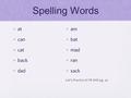 Spelling Words at can cat back dad am bat mad ran sack Let’s Practice It! TR DVD pg. 30.