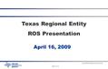 Page 1 of 13 Texas Regional Entity ROS Presentation April 16, 2009 T EXAS RE ROS P RESENTATION A PRIL 2009.