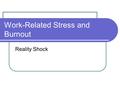 Work-Related Stress and Burnout Reality Shock. Objectives Identify 3 causes of stress Recognize the stages of reality shock Identify 3 effective coping.
