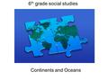 6 th grade social studies Continents and Oceans. The World!