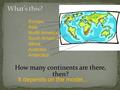 How many continents are there, then? Europe Asia North America South America Africa Australia Antarctica It depends on the model...