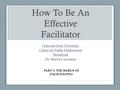 How To Be An Effective Facilitator Colorado State University Center for Public Deliberation Workbook Dr. Martin Carcasson PART 3: THE BASICS OF FACILITATING.