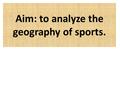 Aim: to analyze the geography of sports.. Vocabulary Hearth Taboo Custom Diffusion Cultural Diffusion Assimilation Acculturation Cultural Imperialism.