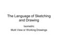 The Language of Sketching and Drawing Isometric Multi View or Working Drawings.