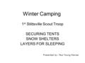 Winter Camping 1 st Stittsville Scout Troop SECURING TENTS SNOW SHELTERS LAYERS FOR SLEEPING Presented by: Paul Young-Davies.
