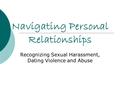 Navigating Personal Relationships Recognizing Sexual Harassment, Dating Violence and Abuse.