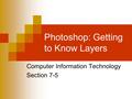 Photoshop: Getting to Know Layers Computer Information Technology Section 7-5.