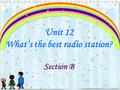 Unit 12 What’s the best radio station? Section B.